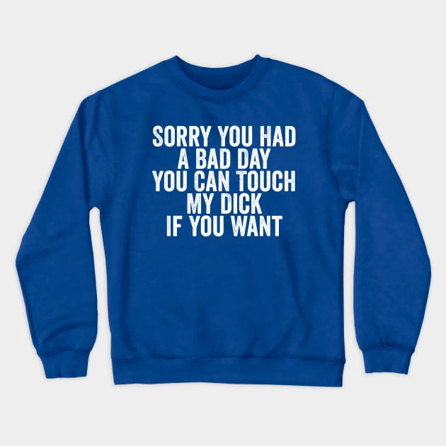 Sorry You Had A Bad Day You Can Touch My Dick If You Want White Crewneck Sweatshirt by GuuuExperience